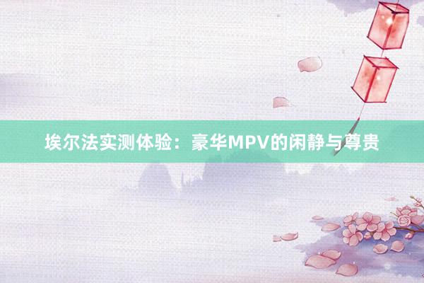 埃尔法实测体验：豪华MPV的闲静与尊贵