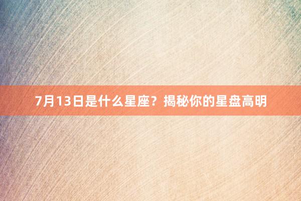 7月13日是什么星座？揭秘你的星盘高明